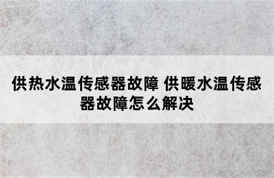 供热水温传感器故障 供暖水温传感器故障怎么解决